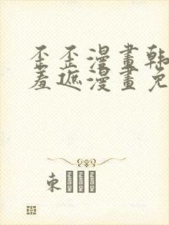 歪歪漫画韩漫无羞遮漫画免费下载