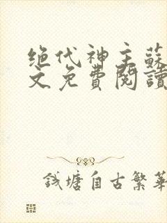 绝代神主苏莫全文免费阅读无弹窗