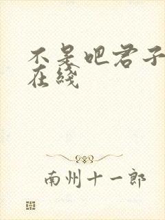 不是吧君子也防在线