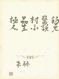 极品村医的风流人生小说免费阅读