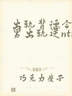 出轨背德合集(男出轨逆ntr封面