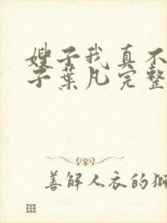 嫂子我真不是傻子叶凡完整版免费