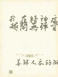 我在精神病院笔趣阁无弹窗