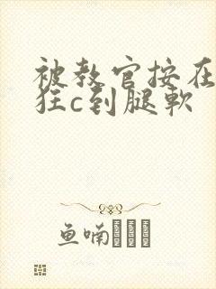 被教官按在寝室狂c到腿软