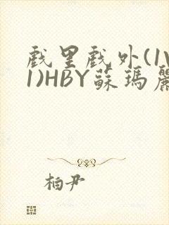戏里戏外(1V1)HBY苏玛丽全文免费阅读