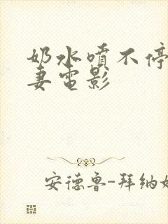 奶水喷不停的人妻电影
