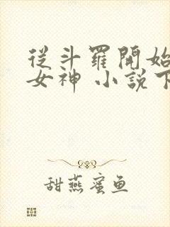从斗罗开始俘获女神 小说下载txt