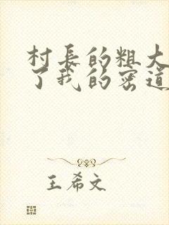 村长的粗大挺进了我的密道