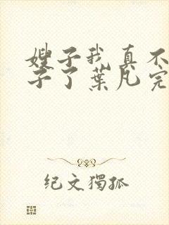 嫂子我真不是傻子了叶凡完全版