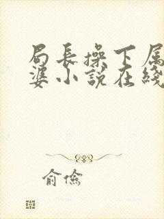 局长操下属的老婆小说在线阅读