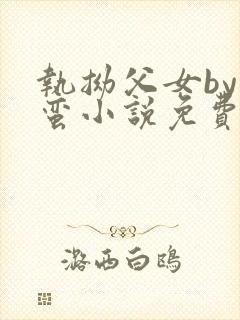 执拗父女by阿蛮小说免费阅读