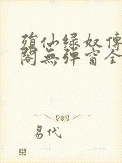 殒仙绿奴传笔趣阁无弹窗全文阅读