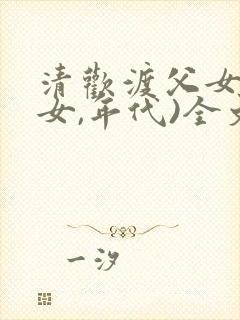清欢渡父女(父女,年代)全文免费阅读