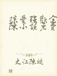 掠爱强欢余式微陈小说免费阅读无弹窗