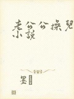 老公公操儿媳妇小说
