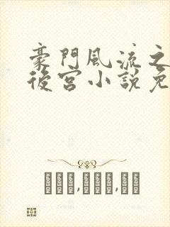 豪门风流之风云后宫小说免费阅读