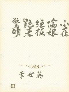 惊艳绝伦小说江明老板娘在线阅读