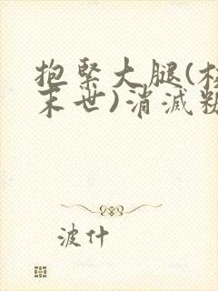 抱紧大腿(校园末世)消灭糖果小说