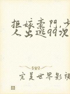 拒嫁豪门,少夫人出逃99次