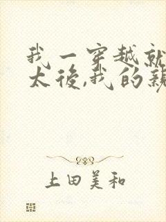 我一穿越就成了太后,我的亲儿子当朝