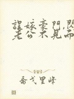 误嫁豪门,闪婚老公不见面全集免费版阅读封面
