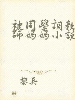 被同学调教的教师妈妈小说