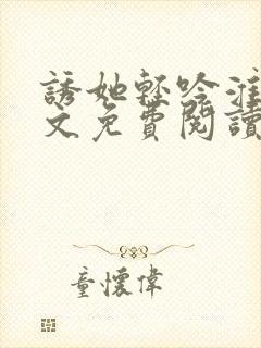 诱她轻吟淮夏全文免费阅读