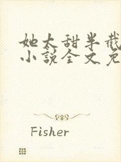 她太甜半截白菜小说全文免费阅读