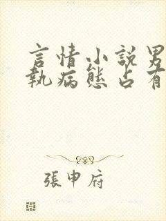 言情小说男主偏执病态占有欲强