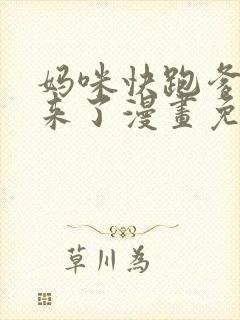 妈咪快跑爹地追来了漫画免费阅读下拉式