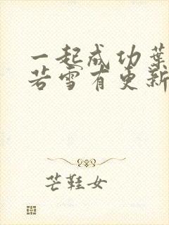 一起成功叶凡唐若雪有更新