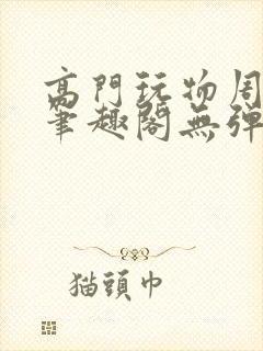 高门玩物周漫漫笔趣阁无弹窗