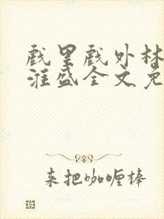 戏里戏外林栀季淮盛全文免费阅读笔趣阁