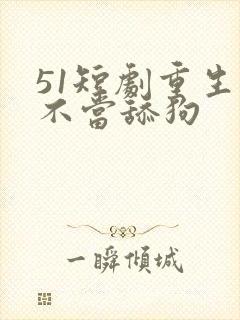 51短剧重生之不当舔狗