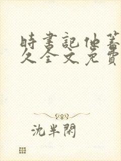 时书记他蓄谋已久全文免费阅读全文封面