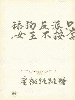 舔狗反派只想苟,女主不按套路走女主