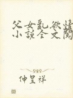 父女乱欲情难耐小说全文阅读