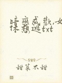 暗恋成欢,女人休想逃txt