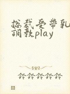 总裁受带乳环被调教play