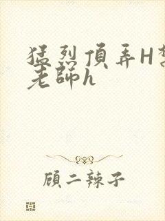 猛烈顶弄H禁欲老师h