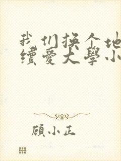 我们换个地方继续爱大学小说