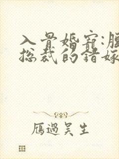 入骨婚宠:腹黑总裁的错嫁小娇妻