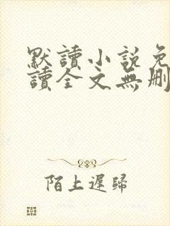 默读小说免费阅读全文无删减版