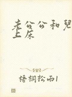 老公公和儿媳妇上床