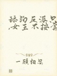 舔狗反派只想苟,女主不按套路走