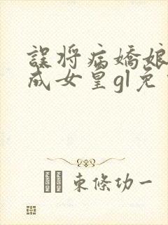 误将病娇娘子养成女皇gl免费阅读