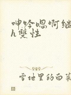呻吟嗯啊继父～h双性