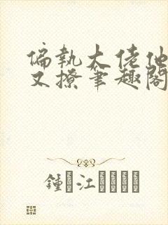 偏执大佬他又宠又撩笔趣阁