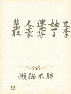 万人迷她又被强取豪夺了李朵儿小说