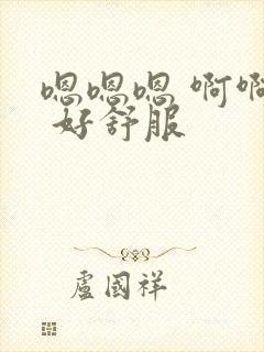 嗯嗯嗯 啊啊啊 好舒服